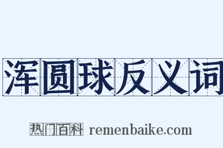 浑圆球反义词是什么意思的图片